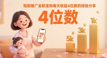 短剧推广全职宝妈每天收益4位数的经验分享-网创资源站