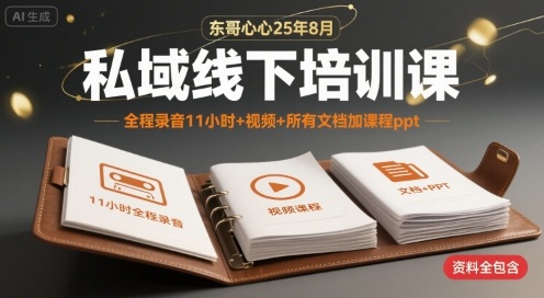 东哥心心25年8月私域线下培训课，全程录音11小时+视频+所有文档加课程ppt-网创资源站