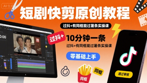短剧快剪原创教程，10分钟一条，过抖+有同框能过薯条实操课-网创资源站