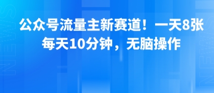 公众号流量主新赛道！一天8张，每天10分钟，无脑操作-网创资源站