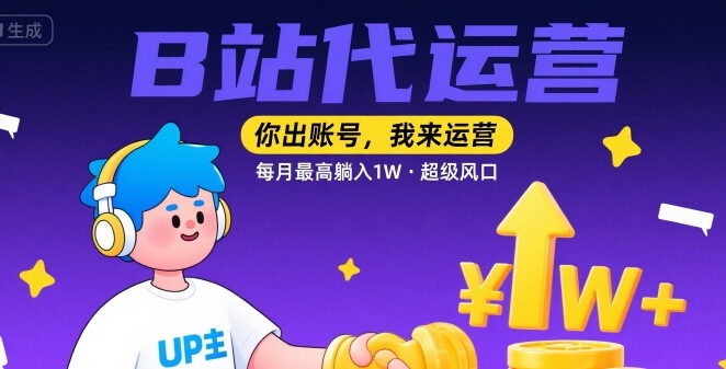 【B站代运营 】你出账号，我来运营，每月最高躺入1W，超级风口【揭秘】-网创资源站