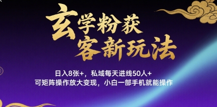 玄学粉获客新玩法日入8张+， 私域每天进线50人+，可矩阵操作放大变现，小白一部手机就能操作-网创资源站