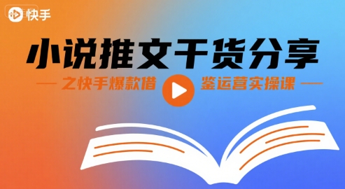 小说推文干货分享之快手爆款借鉴运营实操课-网创资源站