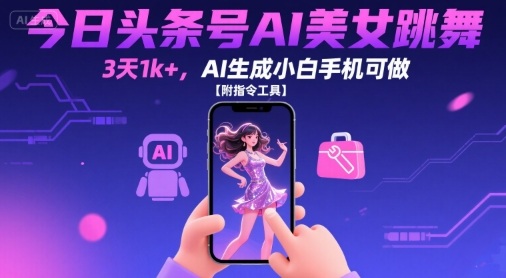 今日头条号AI美女跳舞，3天1k+，AI生成小白手机可做【附指令工具】-网创资源站