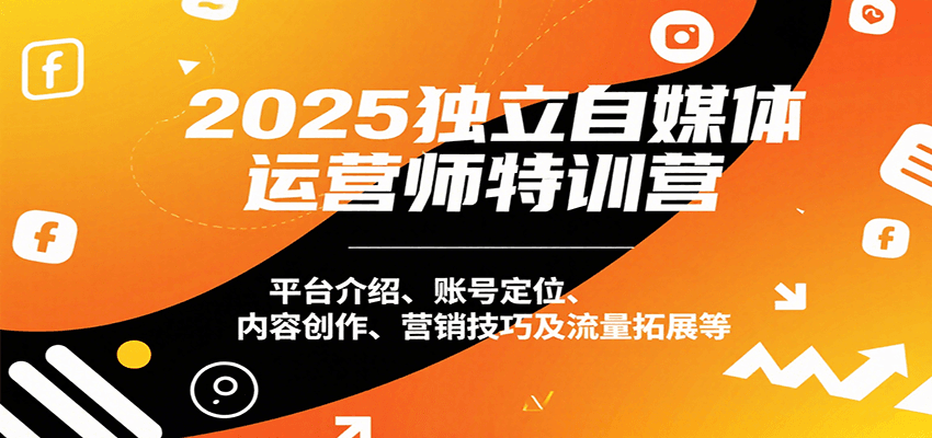 2025独立自媒体运营师特训营：平台介绍、账号定位、内容创作、营销技巧及流量拓展等-网创资源站