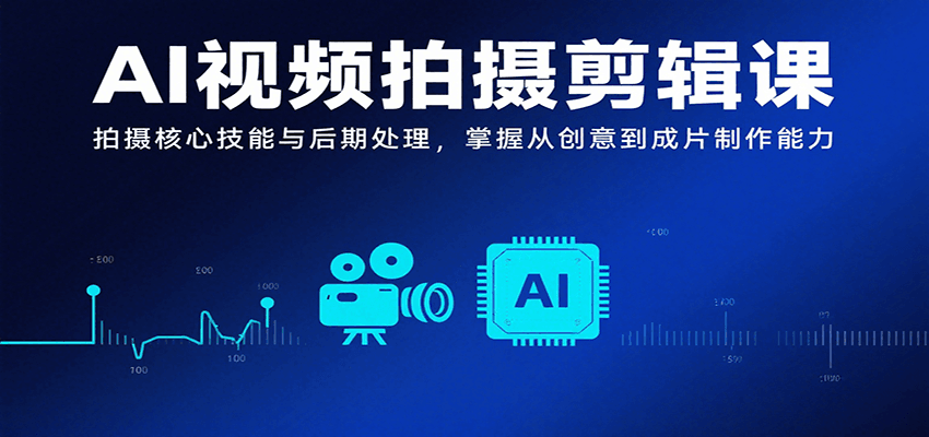 AI视频拍摄剪辑课，拍摄核心技能与后期处理，掌握从创意到成片制作能力-网创资源站