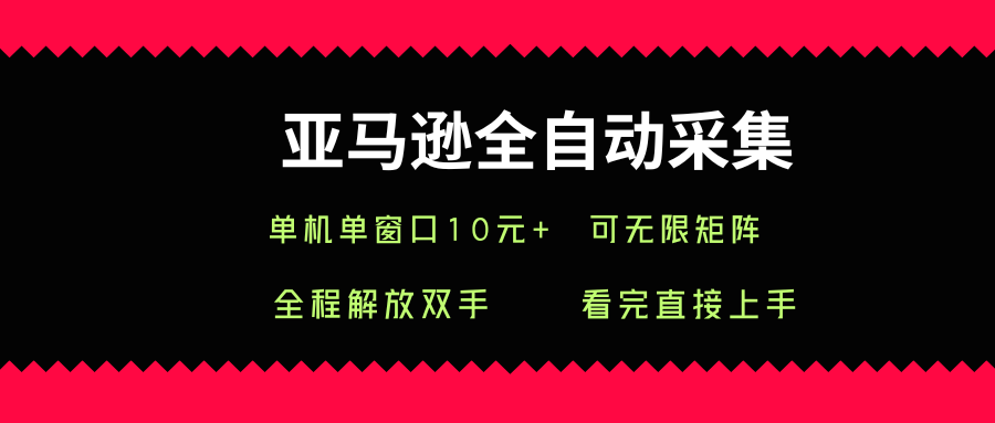 亚马逊全自动采集，单机单窗口一天10+，可无限矩阵去做【揭秘】-网创资源站