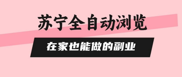 苏宁全自动浏览，在家也能做的副业，无需人工，0风控，单机日入5张+，直接矩阵开干【揭秘】-网创资源站