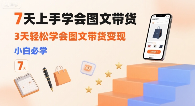 7天上手学会图文带货，3天轻松学会图文带货变现，小白必学-网创资源站