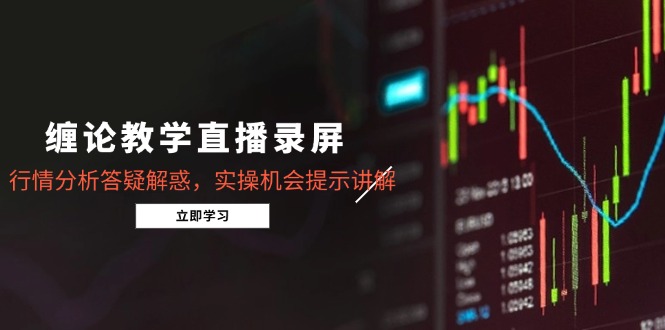 缠论教学直播录屏，行情分析答疑解惑，实操机会提示讲解(更新8月-网创资源站