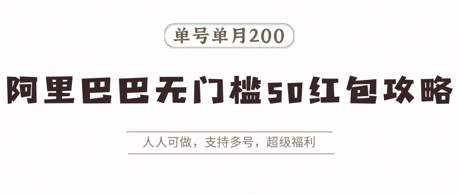 阿里巴巴无门槛50红包攻略，单号单月200。人人可做，支持多号，超级福利-网创资源站