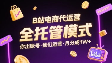 B站电商代运营，全托管模式，你出账号，我们来运营，每月分成1W+【揭秘】-网创资源站