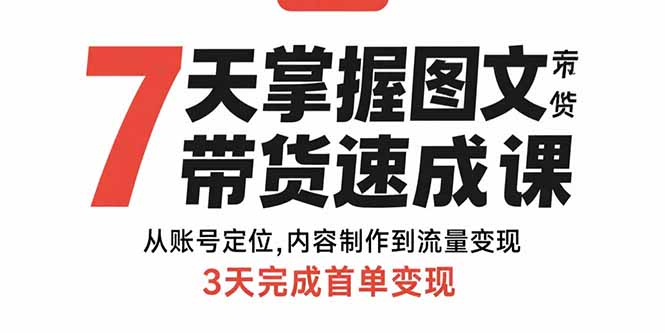 7天掌握图文带货速成课：从账号定位,内容制作到流量变现,3天完成首单变现-网创资源站