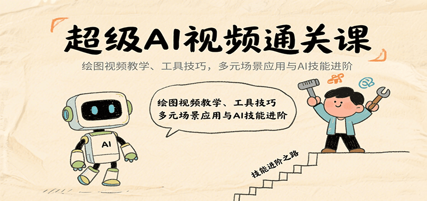 超级AI视频通关课：绘图视频教学、工具技巧，多元场景应用与AI技能进阶-网创资源站