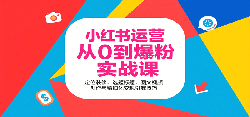 小红书运营从0到爆粉实战课：定位装修、选题标题，图文视频创作与精细化变现引流技巧-网创资源站