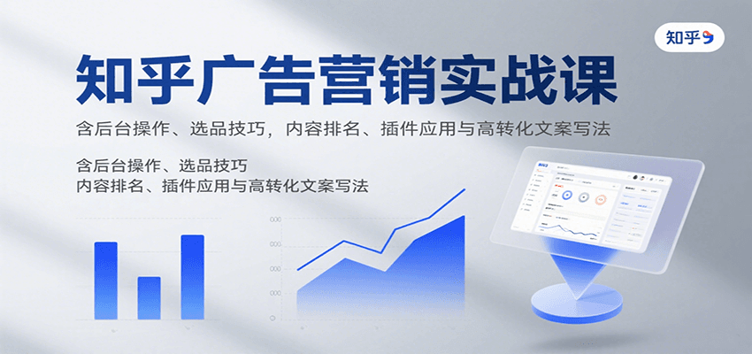 知乎广告营销实战课，含后台操作、选品技巧，内容排名、插件应用与高转化文案写法-网创资源站