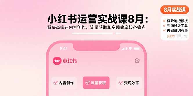小红书运营实战课8月：解决商家在内容创作、流量获取和变现效率核心痛点-网创资源站