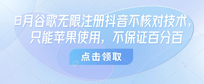 8月谷歌无限注册抖音不核对技术，只能苹果使用，不保证百分百-网创资源站