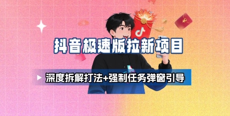 抖音极速版拉新项目_深度拆解打法+强制任务弹窗引导-网创资源站