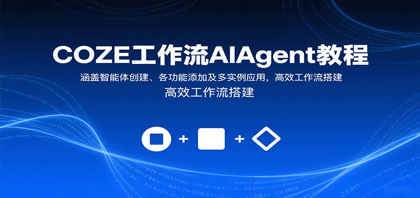 COZE工作流AIAgent教程：涵盖智能体创建、各功能添加及多实例应用，高效工作流搭建-网创资源站