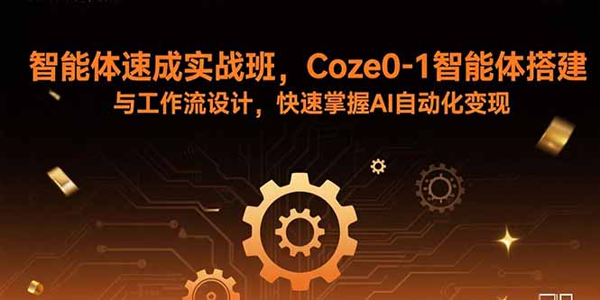 智能体速成实战班，Coze0-1智能体搭建与工作流设计，快速掌握AI自动化变现-网创资源站