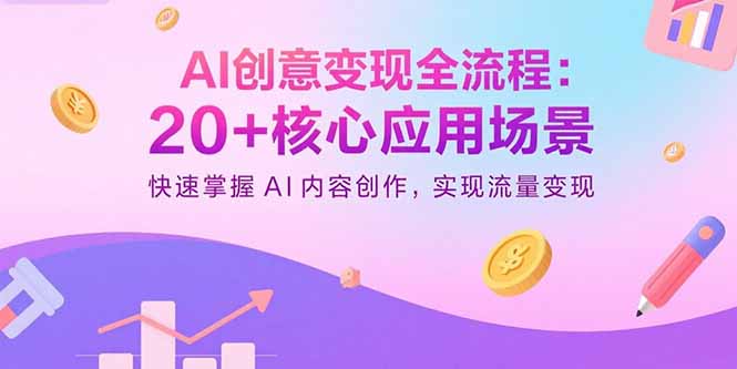 AI创意变现全流程：20+核心应用场景，快速掌握AI内容创作，实现流量变现-网创资源站