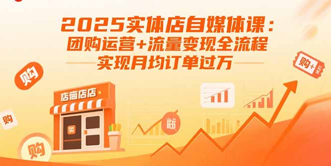 2025实体店自媒体课：团购运营+流量变现全流程，实现月均订单过万-网创资源站
