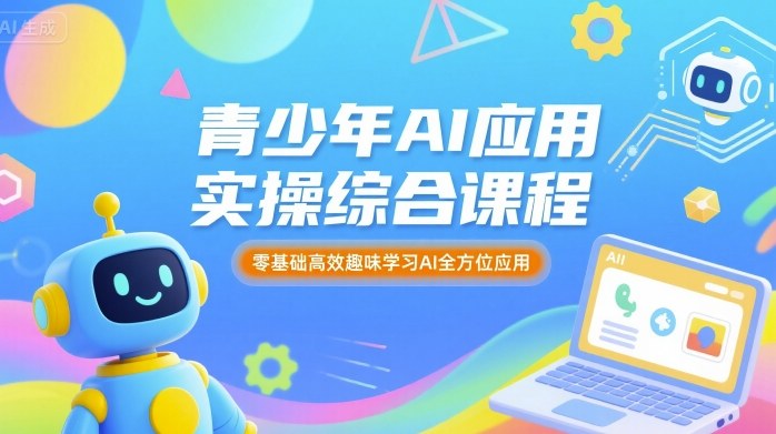 青少年AI应用实操综合课程，零基础高效趣味学习AI全方位应用-网创资源站