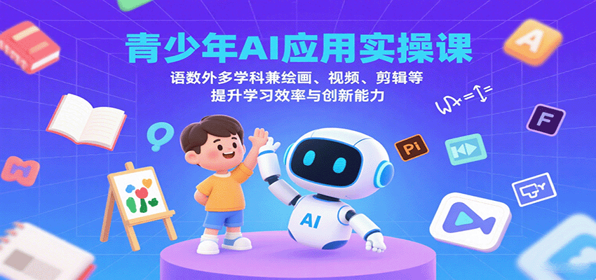 青少年AI应用实操课：语数外多学科兼绘画、视频、剪辑等提升学习效率与创新能力-网创资源站