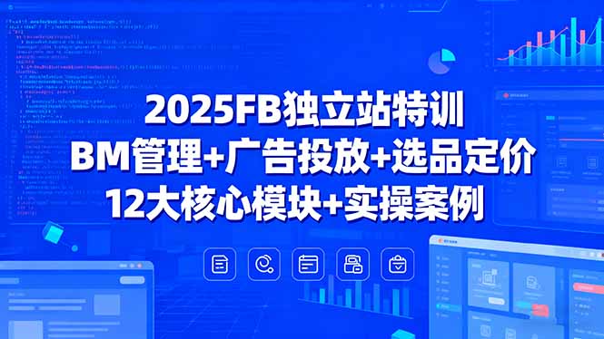 2025FB独立站特训，BM管理+广告投放+选品定价，12大核心模块+实操案例-网创资源站