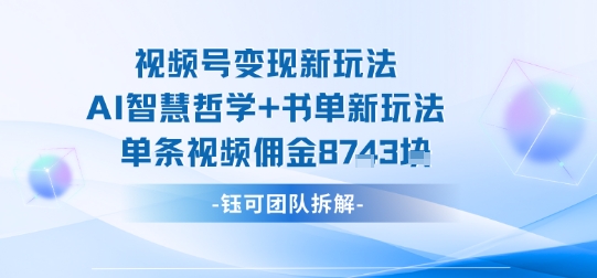 视频号变现新玩法，AI智慧哲学+书单新玩法，单条视频佣金1k+-网创资源站