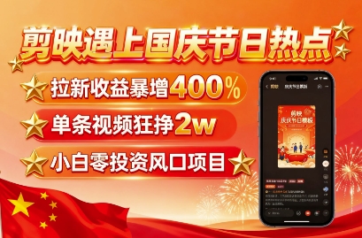 剪映遇上国庆热点，拉新收益暴增400%，单条视频狂挣2W+，无需剪辑基础，几分钟一条作品-网创资源站
