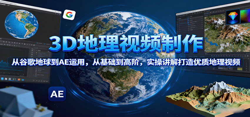 3D地理视频制作，从谷歌地球到AE运用，从基础到高阶，实操讲解打造优质地理视频-网创资源站