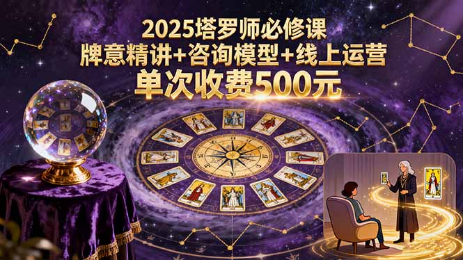2025塔罗师必修课，牌意精讲+咨询模型+线上运营，单次收费500元-网创资源站