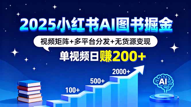 2025小红书AI图书掘金，视频矩阵+多平台分发+无货源变现，单视频日赚200+-网创资源站