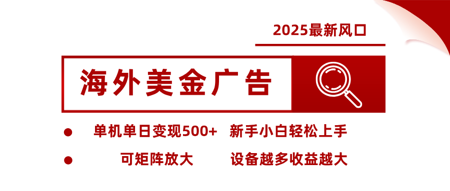 2025最新风口 海外美金广告 单机单日变现500+ 可矩阵放大 设备越多收…-网创资源站