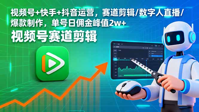 视频号+快手+抖音运营，赛道剪辑/数字人直播/爆款制作，单号日佣金峰值2w+-网创资源站