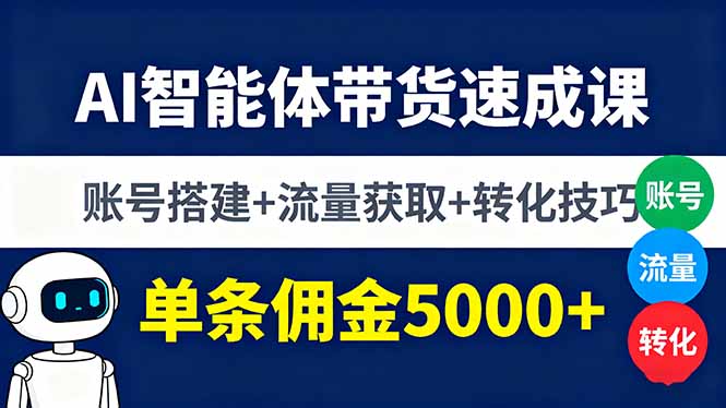 AI智能体带货速成课，账号搭建+流量获取+转化技巧，单条佣金5000+-网创资源站