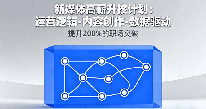 新媒体高薪升核计划：运营逻辑-内容创作-数据驱动，提升200%的职场突破-网创资源站