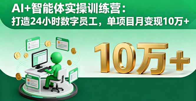AI+智能体实操训练营：打造24小时数字员工，单项目月变现10万+-网创资源站