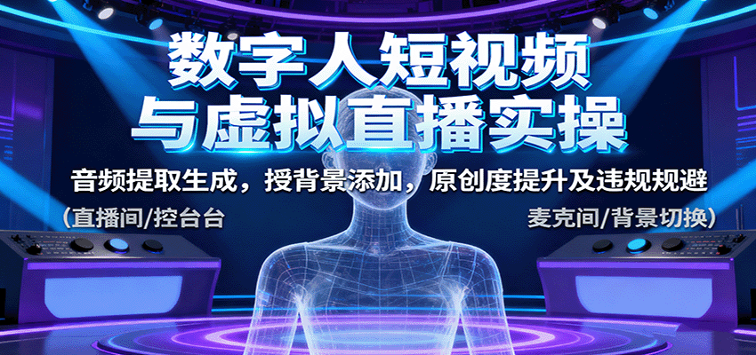 数字人短视频与虚拟直播实操，音频提取生成，背景添加，原创度提升及违规规避-网创资源站