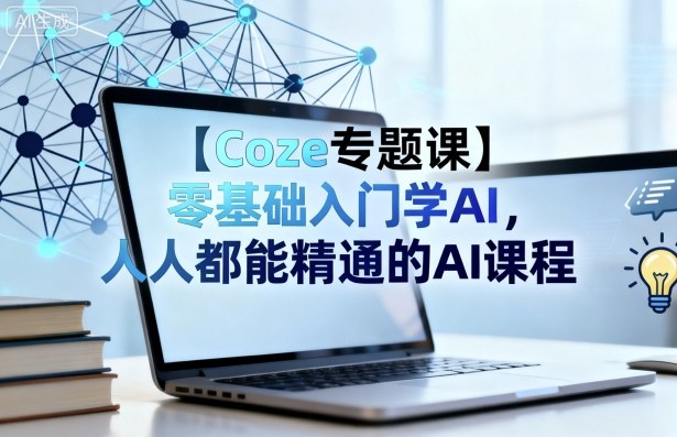 【Coze专题课】零基础入门学AI，人人都能精通的AI课程-网创资源站
