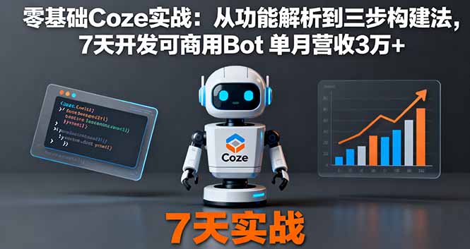 零基础Coze实战：从功能解析到三步构建法，7天开发可商用Bot 单月营收3万+-网创资源站