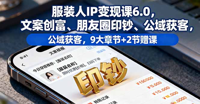 服装人IP变现课6.0，文案创富、朋友圈印钞、公域获客，9大章节+2节赠课-网创资源站
