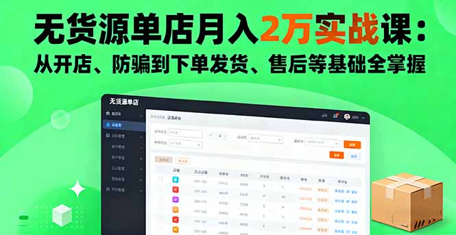 无货源单店月入2万实战课：从开店、防骗到下单发货、售后等基础全掌握-网创资源站