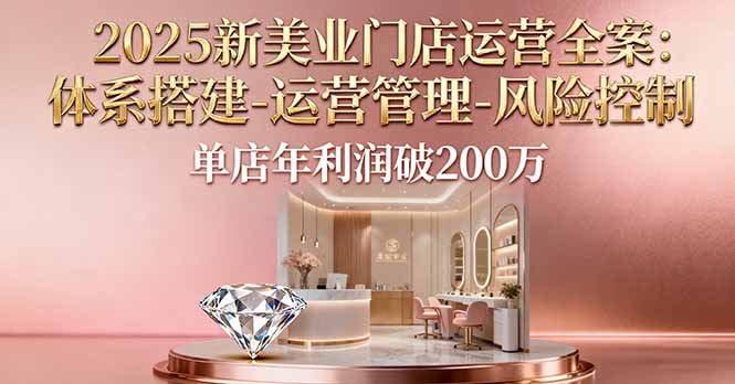 2025新美业门店运营全案：体系搭建-运营管理-风险控制，单店年利润破200万-网创资源站