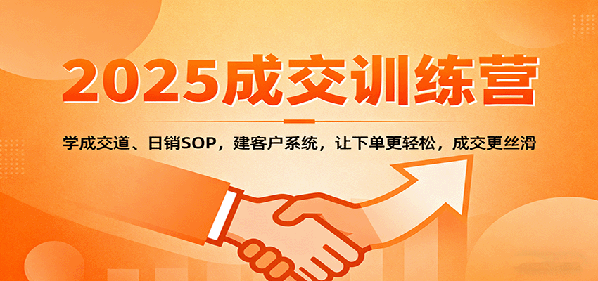 2025成交实战训练营：学成交道、日销SOP，建客户系统，让下单更轻松，成交更丝滑-网创资源站