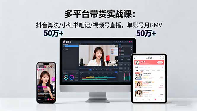 多平台带货实战课18.0：抖音算法/小红书笔记/视频号直播，单账号月GMV50w+-网创资源站