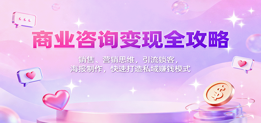 商业咨询变现全攻略：销售、营销思维，引流锁客，海报制作，快速打造私域赚钱模式-网创资源站