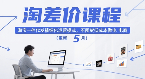 淘差价课程,淘宝一件代发精细化运营模式,不囤货低成本做电商(更新10月)